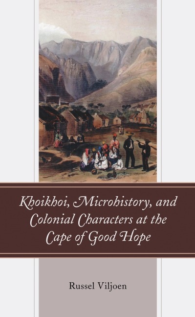 Khoikhoi, Microhistory, and Colonial Characters at the Cape of Good Hope - Russel Viljoen