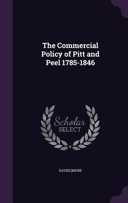 The Commercial Policy of Pitt and Peel 1785-1846 - David] [Mure