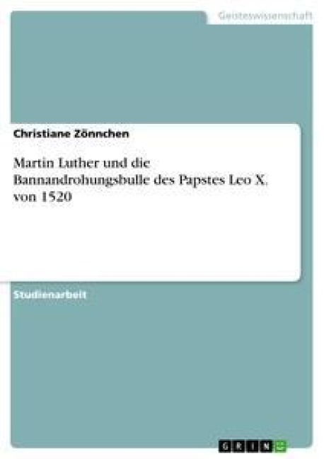 Martin Luther und die Bannandrohungsbulle des Papstes Leo X. von 1520 - Christiane Zönnchen