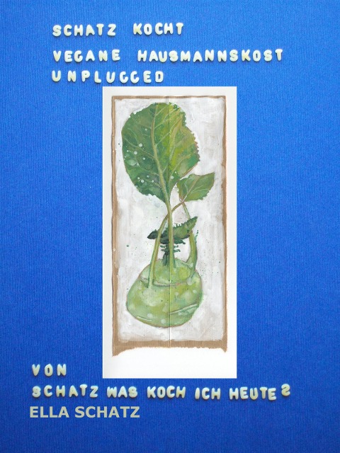 Schatz kocht vegane Hausmannskost - unplugged - Ella Schatz