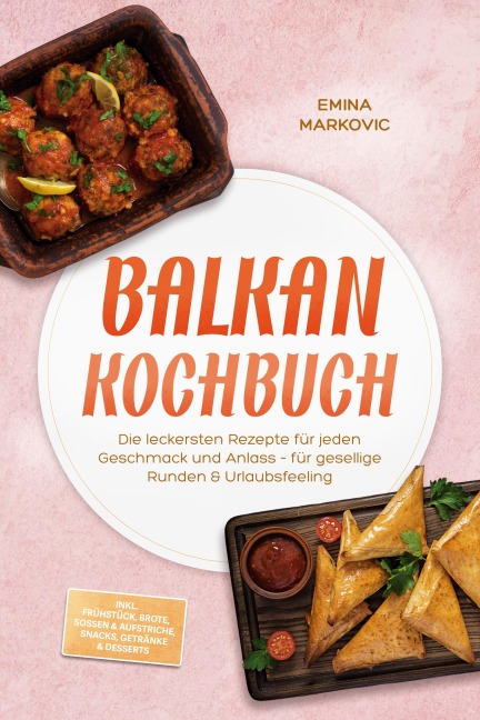 Balkan Kochbuch: Die leckersten Rezepte für jeden Geschmack und Anlass - für gesellige Runden & Urlaubsfeeling - inkl. Frühstück, Brote, Soßen & Aufstriche, Snacks, Getränke & Desserts - Emina Markovic