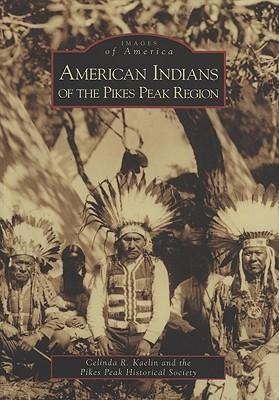 American Indians of the Pikes Peak Region - Celinda R. Kaelin, Pikes Peak Historical Society
