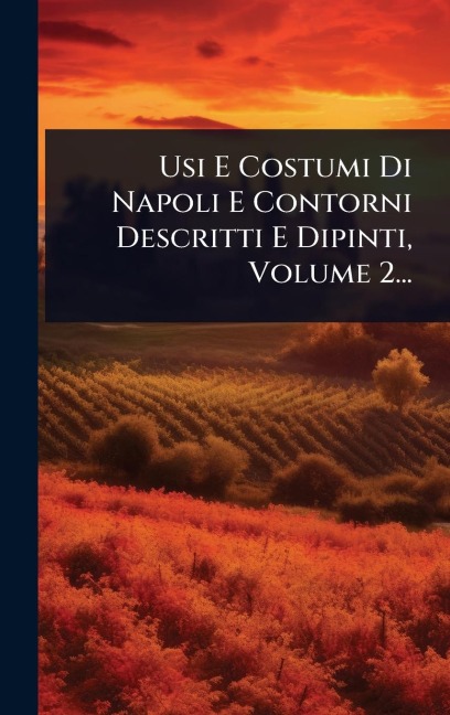 Usi E Costumi Di Napoli E Contorni Descritti E Dipinti, Volume 2... - Anonymous