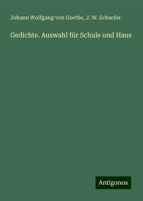 Gedichte. Auswahl für Schule und Haus - Johann Wolfgang von Goethe, J. W. Schaefer
