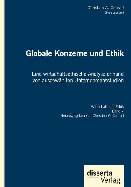 Globale Konzerne und Ethik: Eine wirtschaftsethische Analyse anhand von ausgewählten Unternehmensstudien - Christian A. Conrad