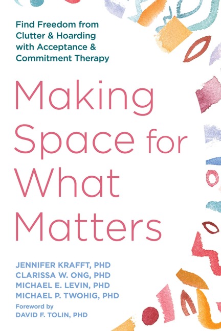 Making Space for What Matters - Jennifer Krafft, Clarissa W Ong, Michael E Levin, Michael P Twohig