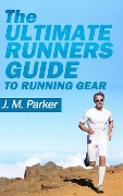 Cover-Bild zum Titel 'The Ultimate Runner's Guide to Running Gear' von 'J. M. Parker'