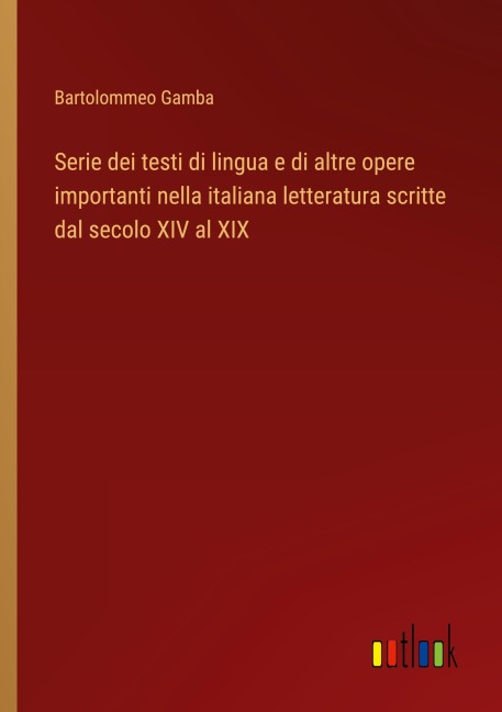 Serie dei testi di lingua e di altre opere importanti nella italiana letteratura scritte dal secolo XIV al XIX - Bartolommeo Gamba