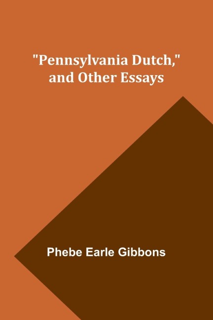 Pennsylvania Dutch, and other essays - Phebe Earle Gibbons