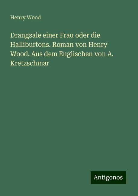 Drangsale einer Frau oder die Halliburtons. Roman von Henry Wood. Aus dem Englischen von A. Kretzschmar - Henry Wood