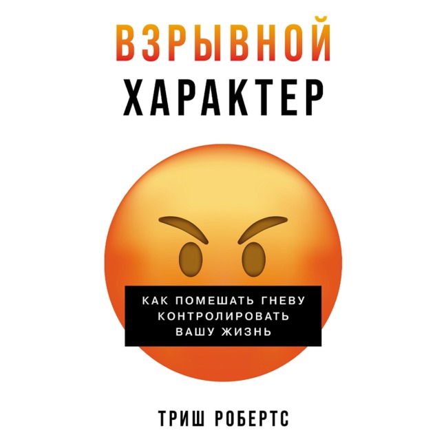 Vzryvnoj harakter: Kak pomeshat' gnevu kontrolirovat' vashu zhizn' - Trish Roberts