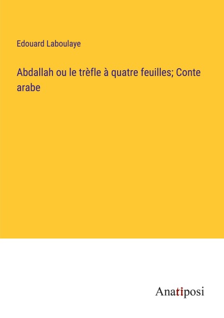 Abdallah ou le trèfle à quatre feuilles; Conte arabe - Edouard Laboulaye
