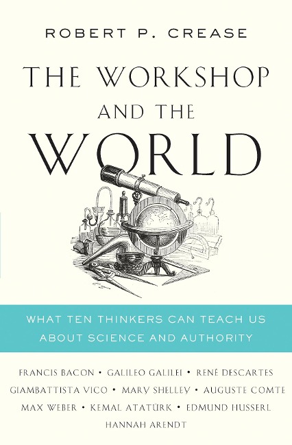 The Workshop and the World: What Ten Thinkers Can Teach Us About Science and Authority - Robert P. Crease