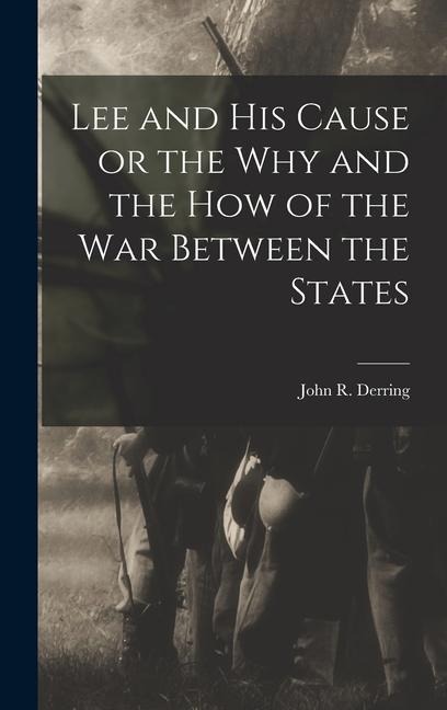 Lee and his Cause or the why and the how of the war Between the States - John R Derring