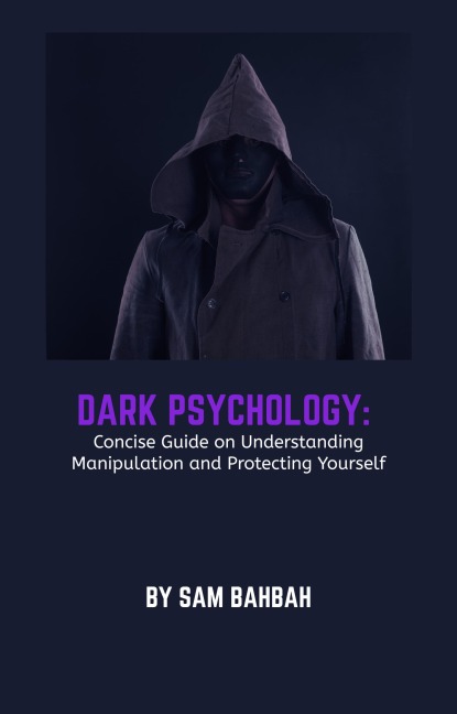Dark Psychology: Concise Guide on Understanding Manipulation and Protecting Yourself - Sam Bahbah