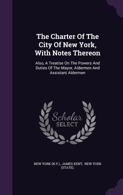 The Charter Of The City Of New York, With Notes Thereon - New York (N y, James Kent
