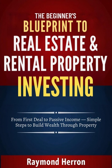 The Beginner's Blueprint to Real Estate & Rental Property Investing - Raymond Herron
