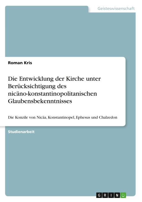 Die Entwicklung der Kirche unter Berücksichtigung des nicäno-konstantinopolitanischen Glaubensbekenntnisses - Roman Kris