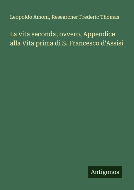 La vita seconda, ovvero, Appendice alla Vita prima di S. Francesco d'Assisi - Leopoldo Amoni, Researcher Frederic Thomas