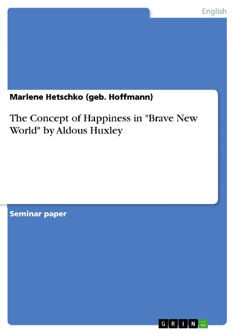 The Concept of Happiness in "Brave New World" by Aldous Huxley - Marlene Hetschko (geb. Hoffmann)