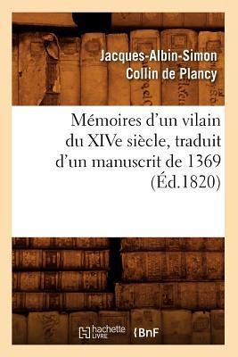 Mémoires d'Un Vilain Du Xive Siècle, Traduit d'Un Manuscrit de 1369, (Éd.1820) - Jacques-Albin-Simon Collin De Plancy