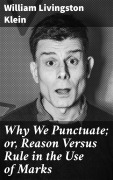 Cover-Bild zum Titel 'Why We Punctuate; or, Reason Versus Rule in the Use of Marks' von 'William Livingston Klein'