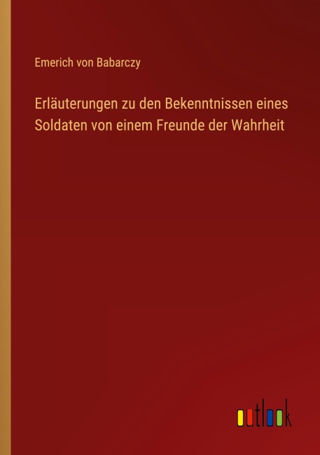 Erläuterungen zu den Bekenntnissen eines Soldaten von einem Freunde der Wahrheit - Emerich Von Babarczy