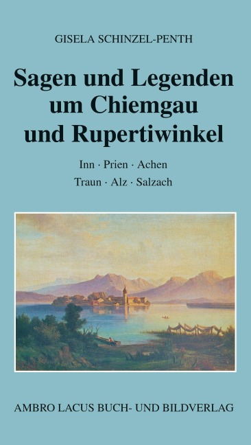 Sagen und Legenden um Chiemgau und Rupertiwinkel - Gisela Schinzel-Penth