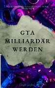 Cover-Bild zum Titel 'GTA Milliardär werden' von 'Christian Wüsteneck'
