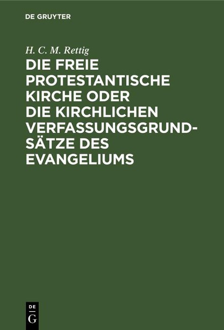 Die freie protestantische Kirche oder die kirchlichen Verfassungsgrundsätze des Evangeliums - H. C. M. Rettig