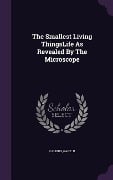 The Smallest Living ThingsLife As Revealed By The Microscope - Gary N. Calkins