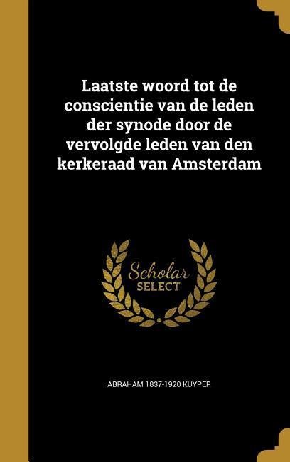 Laatste woord tot de conscientie van de leden der synode door de vervolgde leden van den kerkeraad van Amsterdam - Abraham Kuyper
