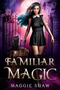 Familiar Magic (Arcane Magic and Familiars, #1) - Maggie Shaw