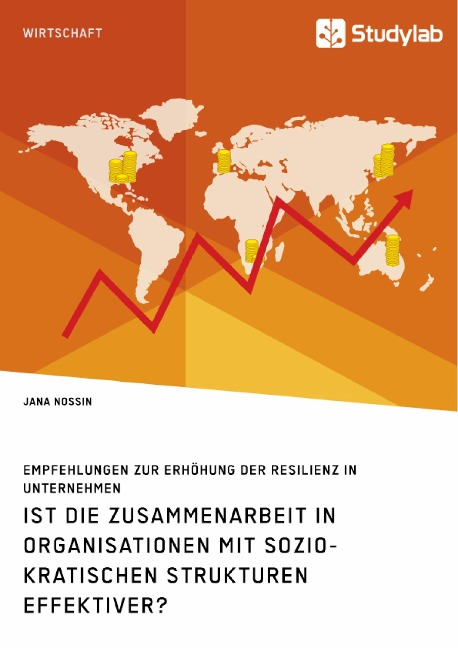 Ist die Zusammenarbeit in Organisationen mit soziokratischen Strukturen effektiver? Empfehlungen zur Erhöhung der Resilienz in Unternehmen - Jana Nossin