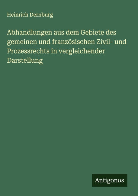 Abhandlungen aus dem Gebiete des gemeinen und französischen Zivil- und Prozessrechts in vergleichender Darstellung - Heinrich Dernburg