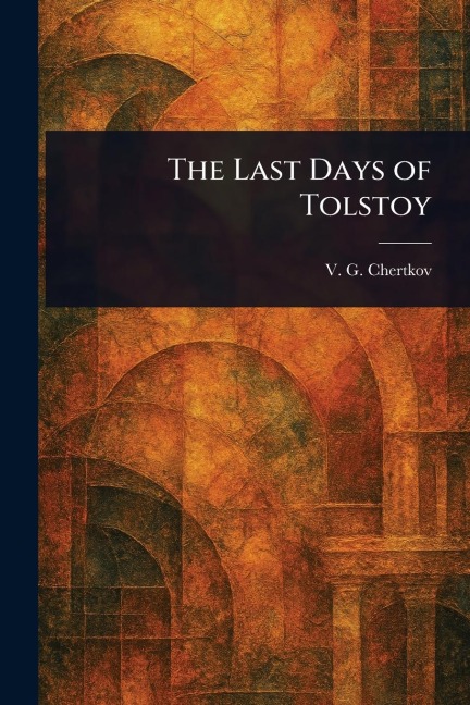 The Last Days of Tolstoy - V G (Vladimir Grigorevich) Chertkov
