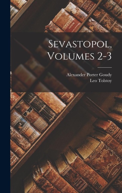 Sevastopol, Volumes 2-3 - Leo Tolstoy, Alexander Porter Goudy