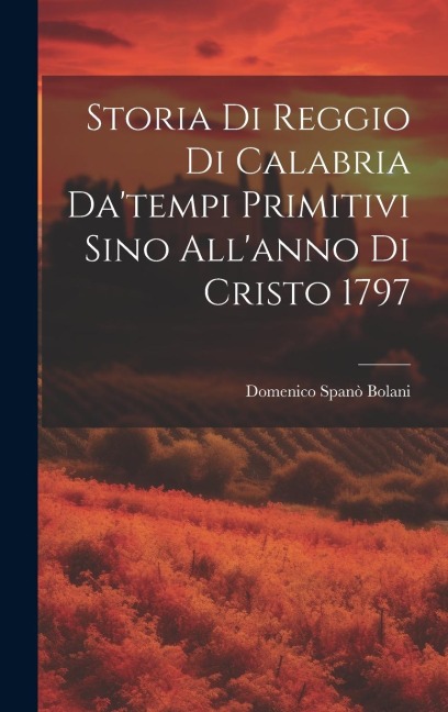 Storia Di Reggio Di Calabria Da'tempi Primitivi Sino All'anno Di Cristo 1797 - Domenico Spanò Bolani