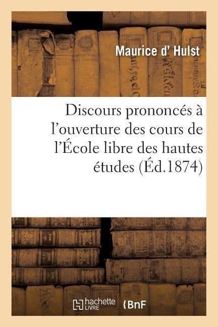 Discours Prononcés À l'Ouverture Des Cours de l'École Libre Des Hautes Études - Maurice D' Hulst