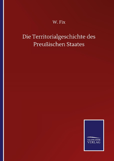 Die Territorialgeschichte des Preußischen Staates - W. Fix