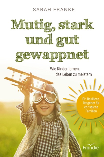 Mutig, stark und gut gewappnet - Wie Kinder lernen, das Leben zu meistern - Sarah Franke