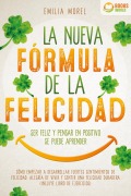 La nueva fórmula de la felicidad - Ser feliz y pensar en positivo se puede aprender: Cómo desarrollar fuertes y duraderos sentimientos de felicidad, y alegría de vivir (incluye libro de ejercicios) - Emilia Morel