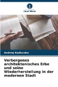 Cover-Bild zum Titel 'Verborgenes architektonisches Erbe und seine Wiederherstellung in der modernen Stadt' von 'Andrzej Kad¿uczka'