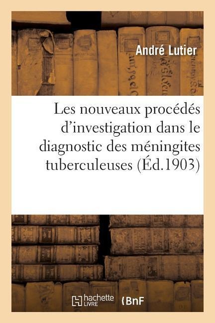 Les Nouveaux Procédés d'Investigation Dans Le Diagnostic Des Méningites Tuberculeuses Cytodiagnostic - André Lutier