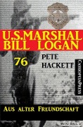 U.S. Marshal Bill Logan Band 76: Aus alter Freundschaft - Pete Hackett