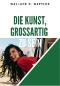 Cover-Bild zum Titel 'Die Kunst, großartig zu sein' von 'Wallace D. Wattles'