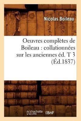 Oeuvres Complètes de Boileau: Collationnées Sur Les Anciennes Éd. T 3 (Éd.1837) - Nicolas Boileau