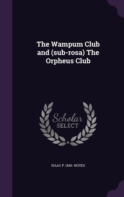 The Wampum Club and (sub-rosa) The Orpheus Club - Isaac Pitman Noyes