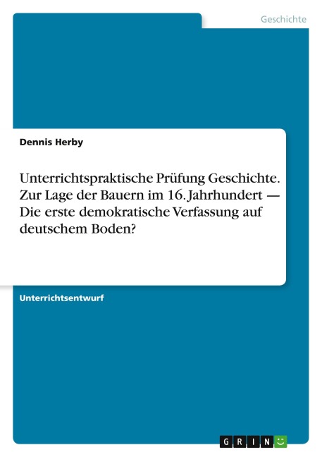 Unterrichtspraktische Prüfung Geschichte. Zur Lage der Bauern im 16. Jahrhundert - Die erste demokratische Verfassung auf deutschem Boden? - Dennis Herby