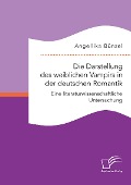 Die Darstellung des weiblichen Vampirs in der deutschen Romantik. Eine literaturwissenschaftliche Untersuchung - Angellika Bünzel